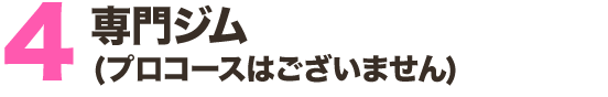 専門ジム (プロコースはございません)