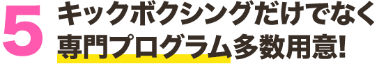 キックボクシングだけでなく 専門プログラム多数用意!